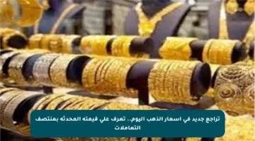 تراجع جديد في أسعار الذهب اليوم.. تعرف على قيمته المحدثة بمنتصف التعاملات